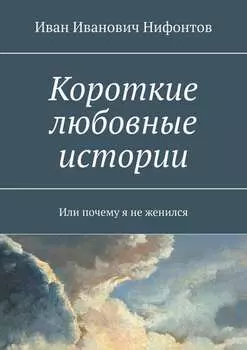 Короткие любовные истории. Или почему я не женился