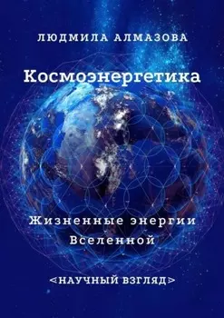Космоэнергетика. Жизненные энергии Вселенной. Научный взгляд