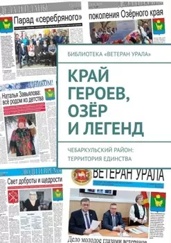 Край героев, озёр и легенд. Чебаркульский район: территория единства