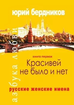 Красивей не было и нет. Русские женские имена. Азбука любви. Книга первая