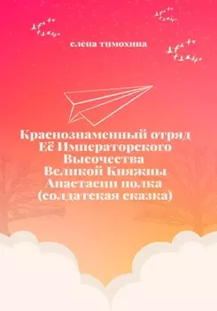 Краснознаменный отряд Её Императорского Высочества Великой Княжны Анастасии полка (солдатская сказка)