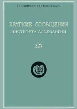 Краткие сообщения Института археологии. Выпуск 227