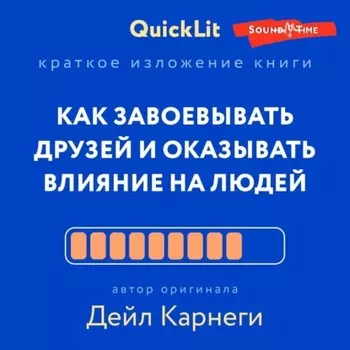 Краткое изложение книги «Как завоевывать друзей и оказывать влияние на людей». Автор оригинала – Дейл Карнеги