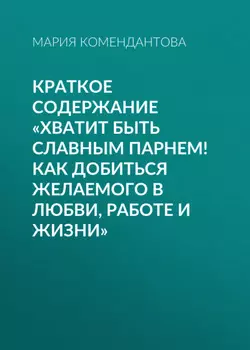 Краткое содержание «Хватит быть славным парнем! Как добиться желаемого в любви, работе и жизни»