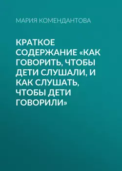 Краткое содержание «Как говорить, чтобы дети слушали, и как слушать, чтобы дети говорили»