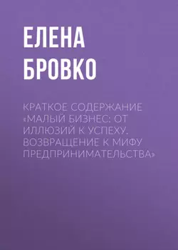 Краткое содержание «Малый бизнес: от иллюзий к успеху. Возвращение к мифу предпринимательства»