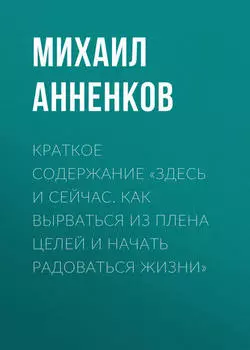 Краткое содержание «Здесь и сейчас. Как вырваться из плена целей и начать радоваться жизни»