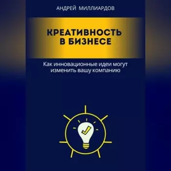 Креативность в бизнесе. Как инновационные идеи могут изменить вашу компанию