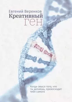 Креативный ген. Когда смысл того, что делаешь, превосходит тебя самого