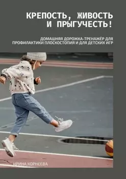 Крепость, живость и прыгучесть! Домашняя дорожка-тренажёр для профилактики плоскостопия и для детских игр. Книга для родителей