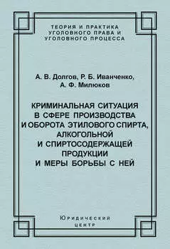 Криминальная ситуация в сфере производства и оборота этилового спирта, алкогольной и спиртосодержащей продукции и меры борьбы с ней