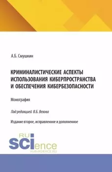 Криминалистические аспекты использования киберпространства и обеспечения кибербезопасности. (Аспирантура, Магистратура, Специалитет). Монография.