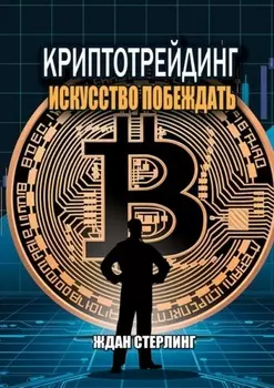 Криптотрейдинг: Искусство побеждать. Практическое руководство по покорению цифровых рынков