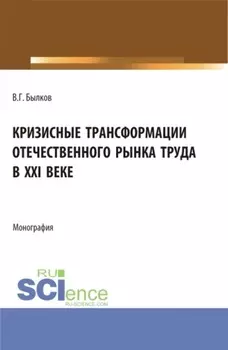 Кризисные трансформации отечественного рынка труда в XXI веке. (Аспирантура, Бакалавриат, Магистратура). Монография.