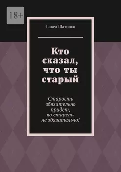 Кто сказал, что ты старый. Старость обязательно придет, но стареть не обязательно!