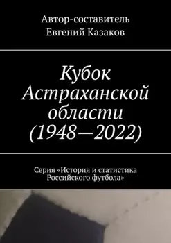Кубок Астраханской области (1948—2022). Серия «История и статистика Российского футбола»