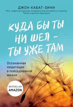 Куда бы ты ни шел – ты уже там. Осознанная медитация в повседневной жизни