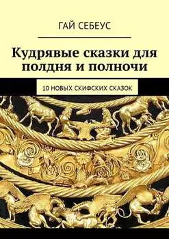 Кудрявые сказки для полдня и полночи. 10 новых скифских сказок