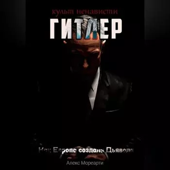 Культ ненависти: Гитлер. Как Европа создала Дьявола