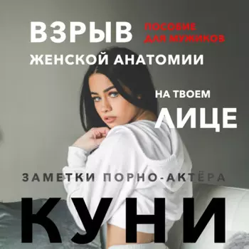 Куни. Пособие для мужиков. Взрыв женскои анатомии на твоем лице