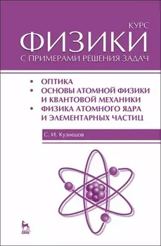 Курс физики с примерами решения задач. Часть III. Оптика. Основы атомной физики и квантовой механики. Физика атомного ядра и элементарных частиц