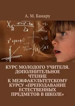 Курс молодого учителя. Дополнительное чтение к межфакультетскому курсу «Преподавание естественных предметов в школе»