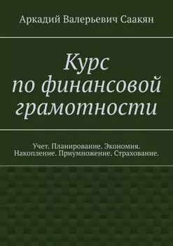 Курс по финансовой грамотности. Учет. Планирование. Экономия. Накопление. Приумножение. Страхование