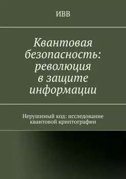 Квантовая безопасность: революция в защите информации. Нерушимый код: исследование квантовой криптографии