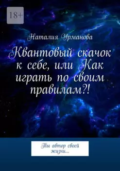 Квантовый скачок к себе, или Как играть по своим правилам?! Ты автор своей жизни…