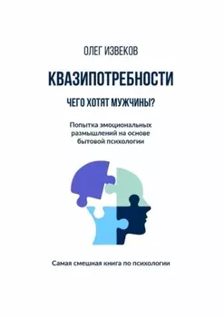 Квазипотребности: чего хотят мужчины? Попытка эмоциональных размышлений на основе бытовой психологии. Самая смешная книга по психологии