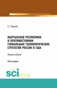 Кыргызская Республика в противостоянии глобальных геополитических стратегий России и США. (Аспирантура, Бакалавриат, Магистратура). Монография.