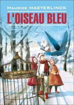 L'oiseau bleu: F?erie en six actes et douze tableaux / Синяя птица. Книга для чтения на французском языке