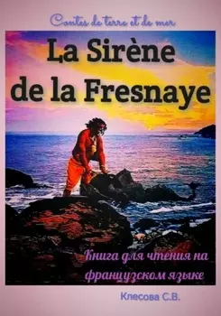 La Sir?ne de la Fresnaye. Contes de terre et de mer. Книга для чтения на французском языке