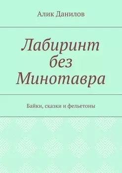 Лабиринт без Минотавра. Байки, сказки и фельетоны