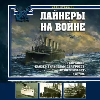 Лайнеры на войне. «Лузитания», «Кайзер Вильгельм дер Гроссе», «Куин Элизабет» и другие