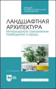 Ландшафтная архитектура. Интерьерное озеленение помещений и крыш. Учебное пособие для СПО. 4-е издание, стереотипное