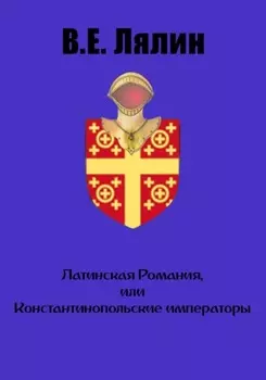 Латинская Романия, или Константинопольские императоры