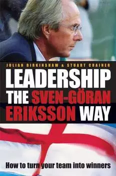 Leadership the Sven-G?ran Eriksson Way. How to Turn Your Team Into Winners