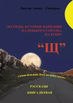 Легенды, истории, вариации маленького городка на букву «Щ». Рассказы. Книга первая