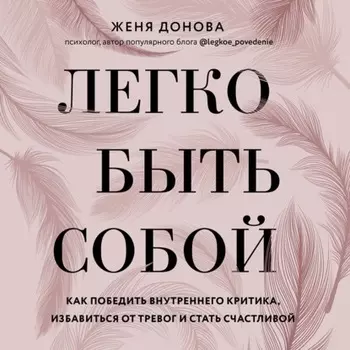 Легко быть собой. Как победить внутреннего критика, избавиться от тревог и стать счастливой