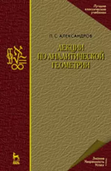 Лекции по аналитической геометрии, пополненные необходимыми сведениями из алгебры с приложением собрания задач, снабженных решениями, составленного А. С. Пархоменко