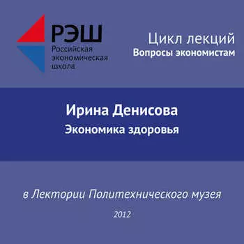 Лекция №03 «Ирина Денисова. Экономика здоровья»