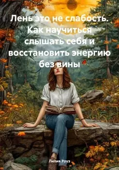 Лень это не слабость. Как научиться слышать себя и восстановить энергию без вины