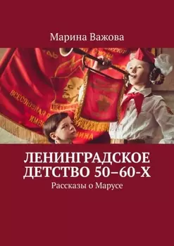 Ленинградское детство 50–60-х. Рассказы о Марусе