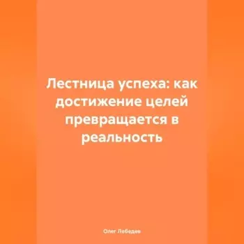 Лестница успеха: как достижение целей превращается в реальность