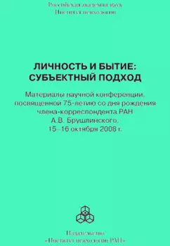Личность и бытие: субъектный подход. Материалы научной конференции, посвященной 75-летию со дня рождения члена-корреспондента РАН А. В. Брушлинского, 15–16 октября 2008 г.