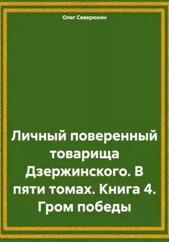 Личный поверенный товарища Дзержинского. В пяти томах. Книга 4. Гром победы