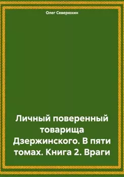 Личный поверенный товарища Дзержинского. В пяти томах. Книга 2. Враги