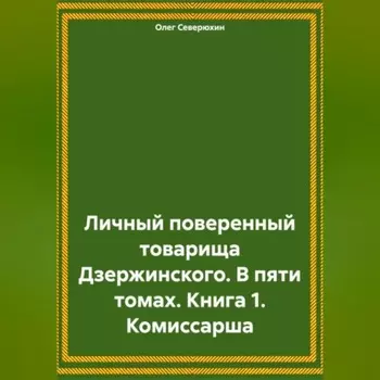 Личный поверенный товарища Дзержинского. В пяти томах. Книга 1. Комиссарша