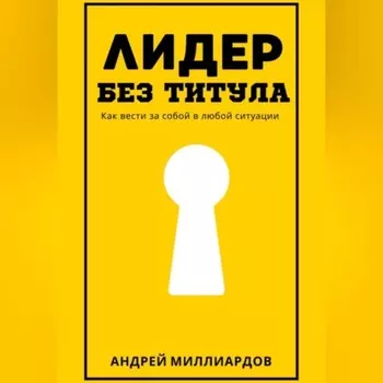 Лидер без титула. Как вести за собой в любой ситуации